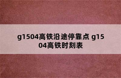 g1504高铁沿途停靠点 g1504高铁时刻表